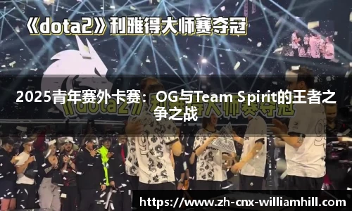 2025青年赛外卡赛：OG与Team Spirit的王者之争之战